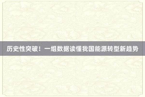 历史性突破！一组数据读懂我国能源转型新趋势