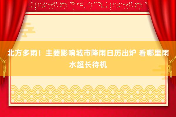 北方多雨！主要影响城市降雨日历出炉 看哪里雨水超长待机