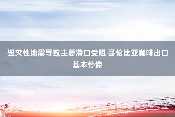 毁灭性地震导致主要港口受阻 哥伦比亚咖啡出口基本停滞