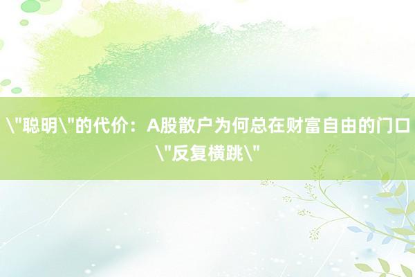 ＂聪明＂的代价：A股散户为何总在财富自由的门口＂反复横跳＂