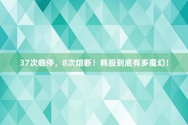 37次临停，8次熔断！韩股到底有多魔幻！