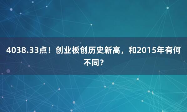 4038.33点！创业板创历史新高，和2015年有何不同？
