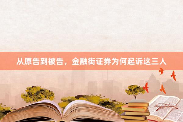 从原告到被告,金融街证券为何起诉这三人