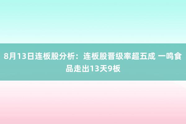 8月13日连板股分析：连板股晋级率超五成 一鸣食品走出13天9板