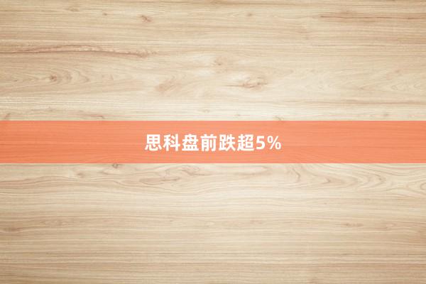 思科盘前跌超5%