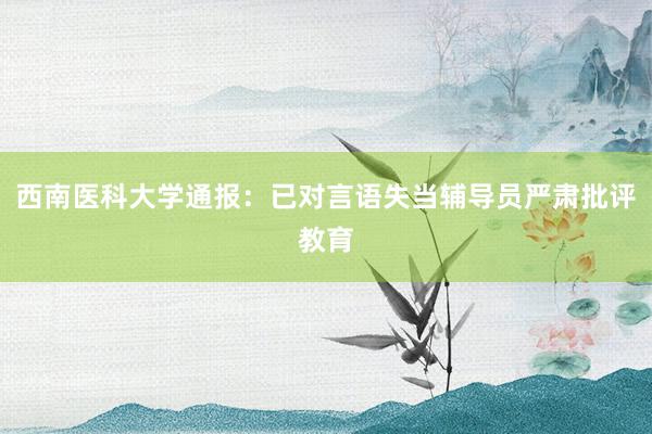 西南医科大学通报：已对言语失当辅导员严肃批评教育