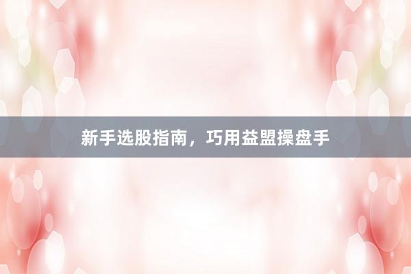 新手选股指南，巧用益盟操盘手