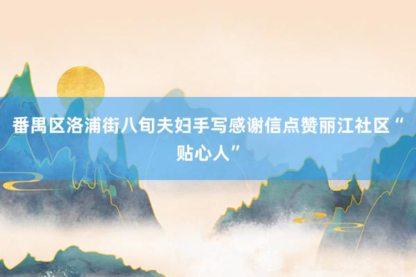 番禺区洛浦街八旬夫妇手写感谢信点赞丽江社区“贴心人”
