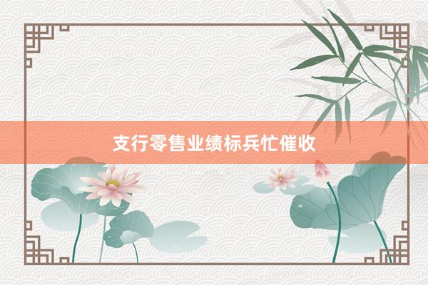 支行零售业绩标兵忙催收
