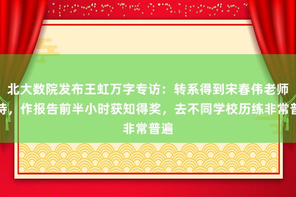 北大数院发布王虹万字专访：转系得到宋春伟老师支持，作报告前半小时获知得奖，去不同学校历练非常普遍