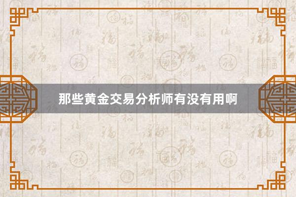 那些黄金交易分析师有没有用啊