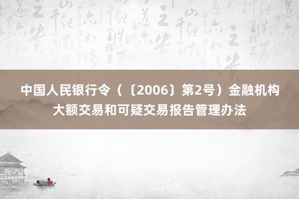 中国人民银行令（〔2006〕第2号）　　金融机构大额交易和可疑交易报告管理办法