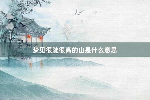 梦见很陡很高的山是什么意思