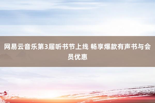 网易云音乐第3届听书节上线 畅享爆款有声书与会员优惠
