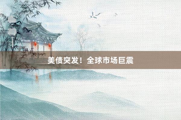 美债突发！全球市场巨震