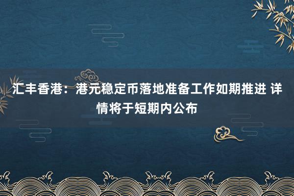 汇丰香港：港元稳定币落地准备工作如期推进 详情将于短期内公布