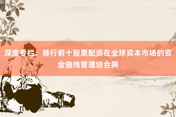 深度专栏：排行前十股票配资在全球资本市场的资金曲线管理结合舆