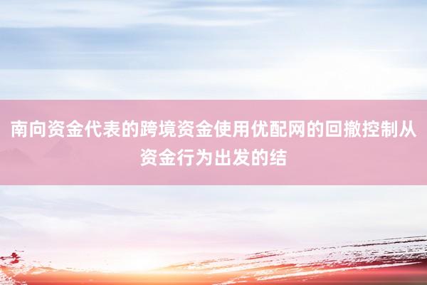 南向资金代表的跨境资金使用优配网的回撤控制从资金行为出发的结