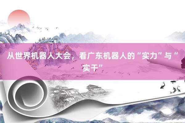 从世界机器人大会，看广东机器人的“实力”与“实干”