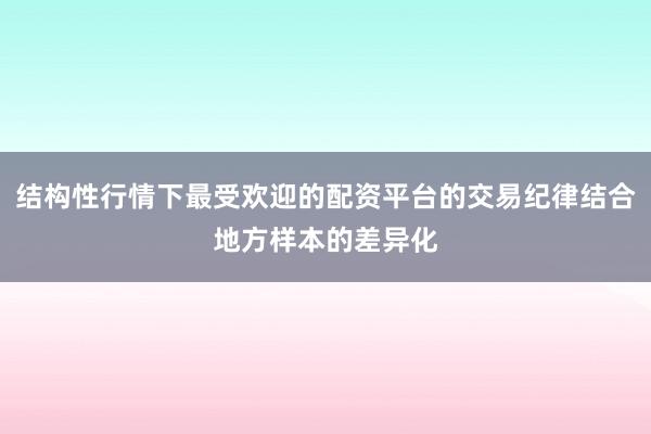 结构性行情下最受欢迎的配资平台的交易纪律结合地方样本的差异化