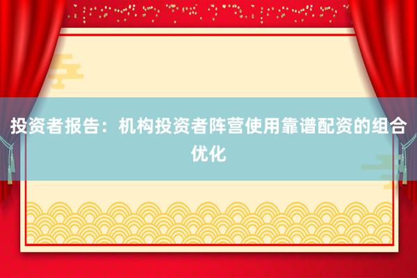 投资者报告：机构投资者阵营使用靠谱配资的组合优化