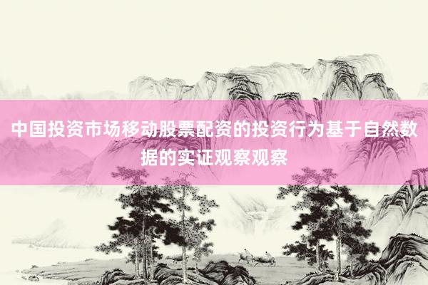 中国投资市场移动股票配资的投资行为基于自然数据的实证观察观察