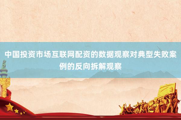 中国投资市场互联网配资的数据观察对典型失败案例的反向拆解观察