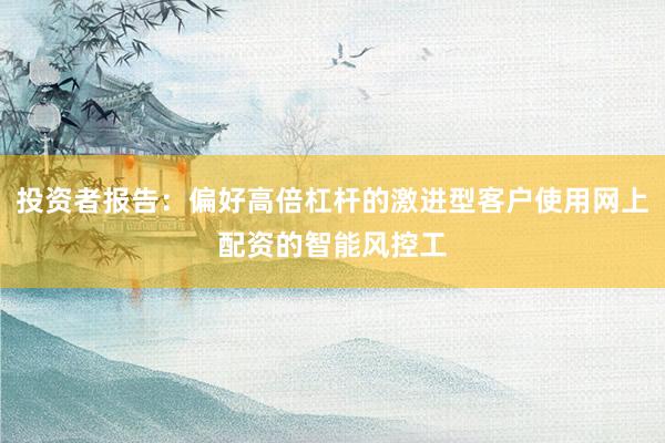 投资者报告：偏好高倍杠杆的激进型客户使用网上配资的智能风控工