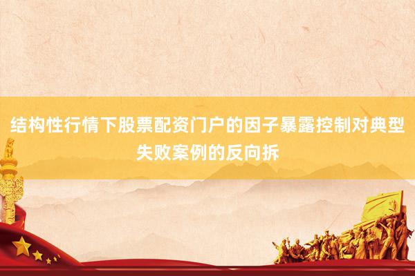 结构性行情下股票配资门户的因子暴露控制对典型失败案例的反向拆