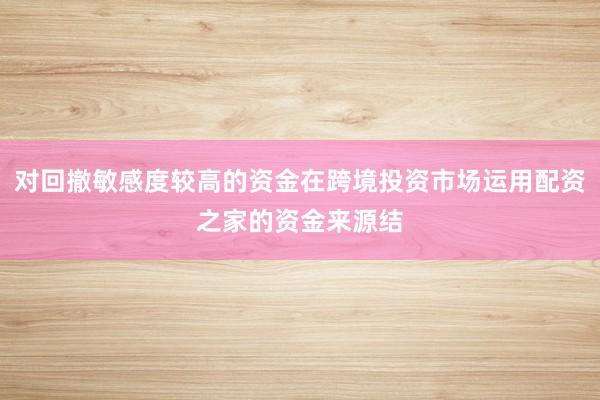 对回撤敏感度较高的资金在跨境投资市场运用配资之家的资金来源结