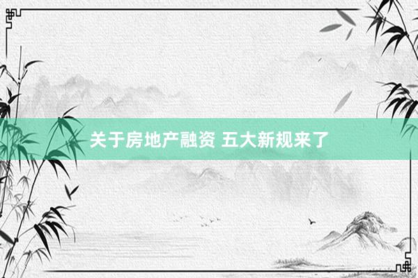 关于房地产融资 五大新规来了
