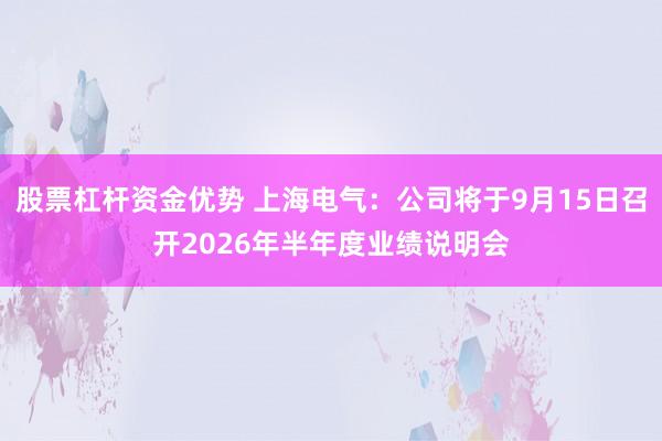 股票杠杆资金优势 上海电气：公司将于9月15日召开2026年半年度业绩说明会