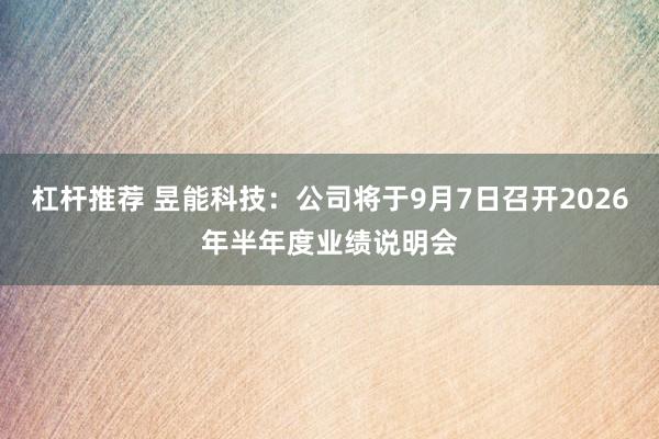 杠杆推荐 昱能科技：公司将于9月7日召开2026年半年度业绩说明会