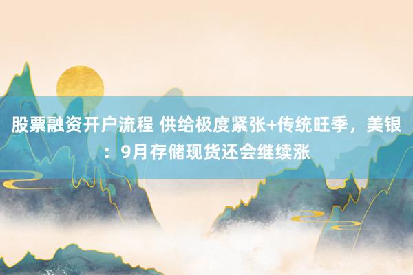 股票融资开户流程 供给极度紧张+传统旺季，美银：9月存储现货还会继续涨