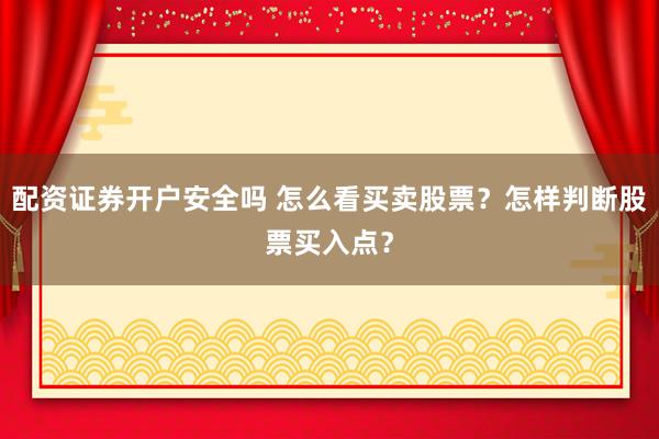 配资证券开户安全吗 怎么看买卖股票？怎样判断股票买入点？