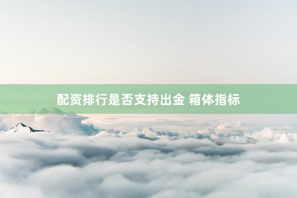 配资排行是否支持出金 箱体指标