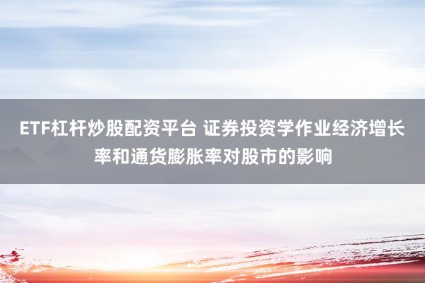 ETF杠杆炒股配资平台 证券投资学作业经济增长率和通货膨胀率对股市的影响