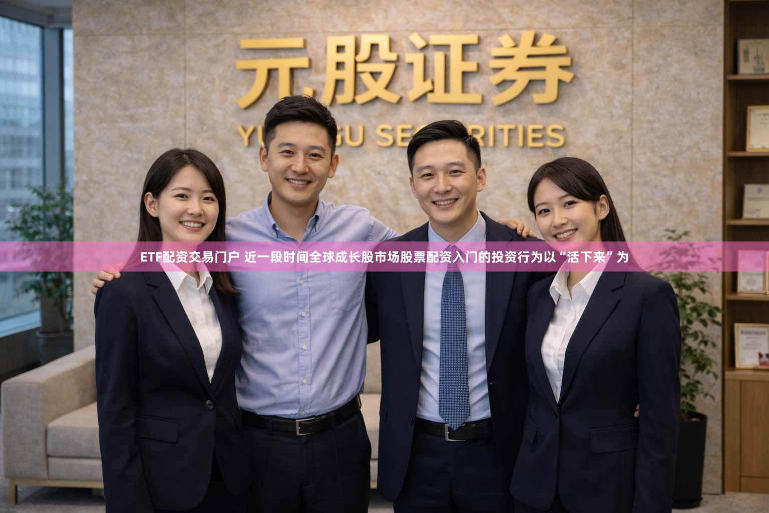 ETF配资交易门户 近一段时间全球成长股市场股票配资入门的投资行为以“活下来”为