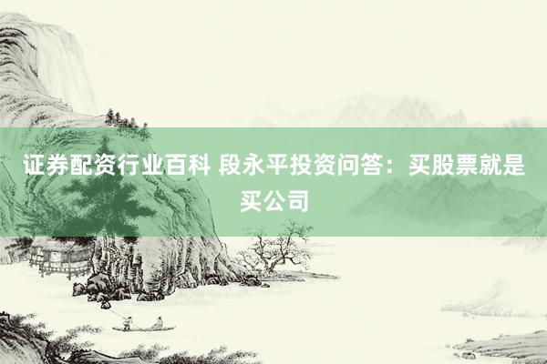 证券配资行业百科 段永平投资问答：买股票就是买公司