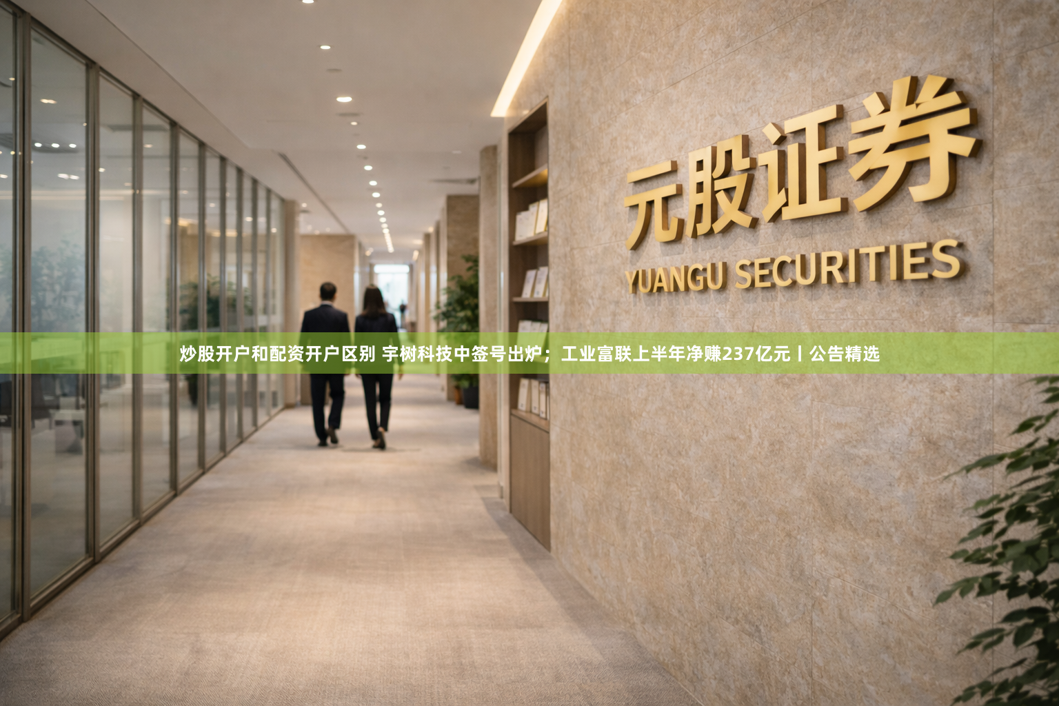 炒股开户和配资开户区别 宇树科技中签号出炉；工业富联上半年净赚237亿元丨公告精选