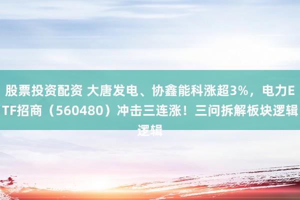 股票投资配资 大唐发电、协鑫能科涨超3%，电力ETF招商（560480）冲击三连涨！三问拆解板块逻辑