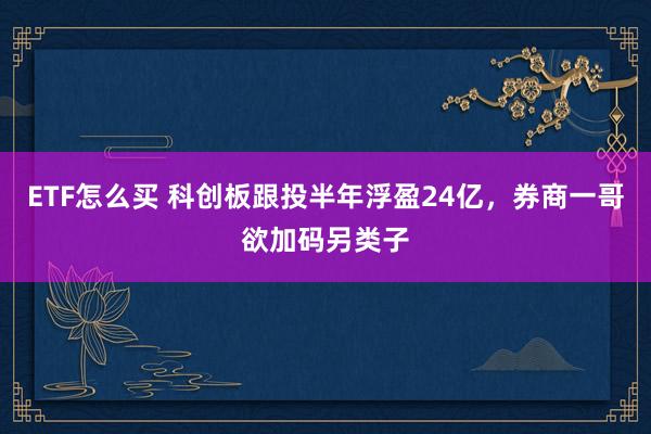ETF怎么买 科创板跟投半年浮盈24亿，券商一哥欲加码另类子