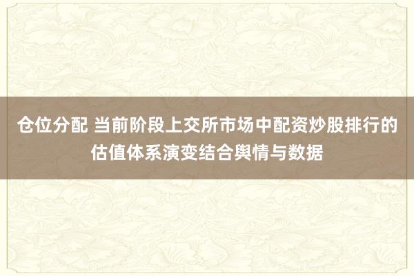 仓位分配 当前阶段上交所市场中配资炒股排行的估值体系演变结合舆情与数据