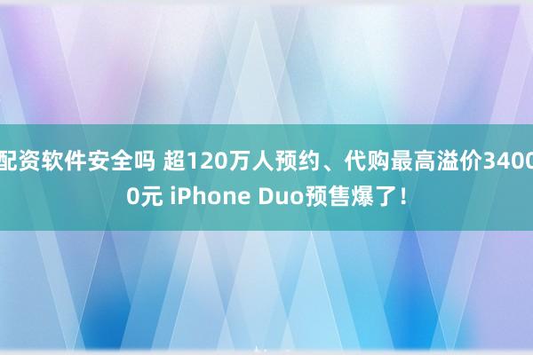 配资软件安全吗 超120万人预约、代购最高溢价34000元 iPhone Duo预售爆了！