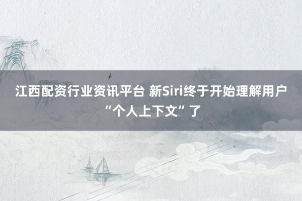 江西配资行业资讯平台 新Siri终于开始理解用户“个人上下文”了