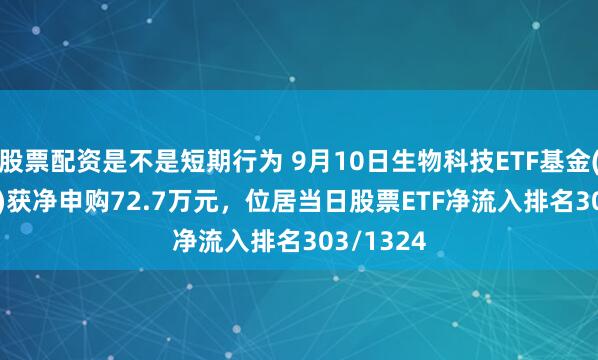 股票配资是不是短期行为 9月10日生物科技ETF基金(516930)获净申购72.7万元，位居当日股票ETF净流入排名303/1324