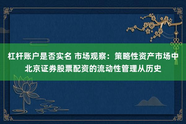 杠杆账户是否实名 市场观察：策略性资产市场中北京证券股票配资的流动性管理从历史