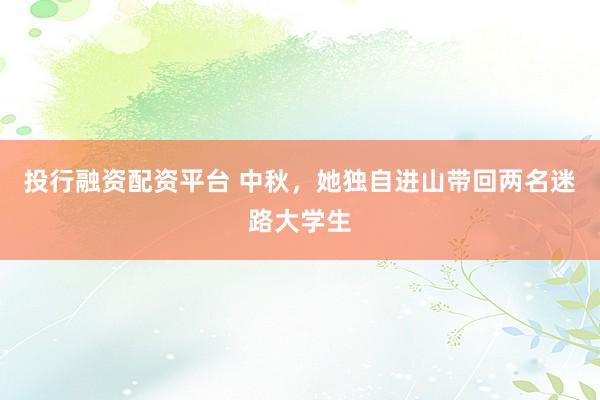 投行融资配资平台 中秋，她独自进山带回两名迷路大学生