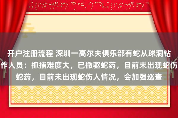 开户注册流程 深圳一高尔夫俱乐部有蛇从球洞钻出立起身体吐信，工作人员：抓捕难度大，已撒驱蛇药，目前未出现蛇伤人情况，会加强巡查