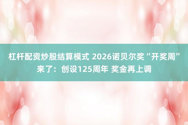 杠杆配资炒股结算模式 2026诺贝尔奖“开奖周”来了：创设125周年 奖金再上调
